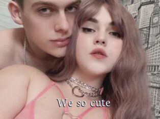We_so_cute